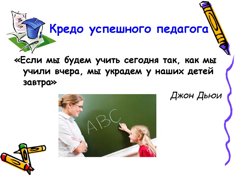 Кредо успешного педагога «Если мы будем учить сегодня так, как мы учили вчера, мы